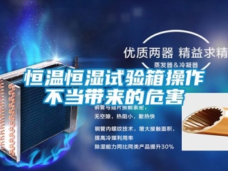 知识百科恒温恒湿试验箱操作不当带来的危害