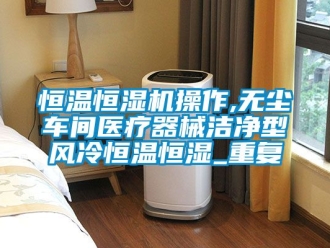 知识百科恒温恒湿机操作,无尘车间医疗器械洁净型风冷恒温恒湿_重复
