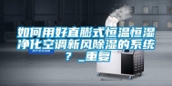 如何用好直膨式恒温恒湿净化空调新风除湿的系统？_重复