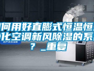 知识百科如何用好直膨式恒温恒湿净化空调新风除湿的系统？_重复