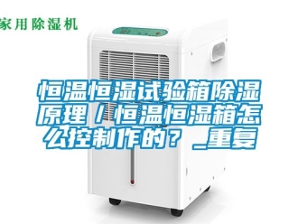知识百科恒温恒湿试验箱除湿原理／恒温恒湿箱怎么控制作的？_重复