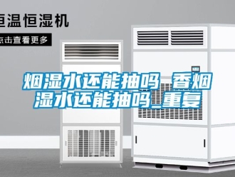 企业动态烟湿水还能抽吗 香烟湿水还能抽吗_重复