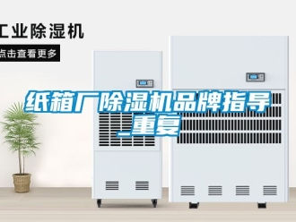 企业动态纸箱厂除湿机品牌指导_重复