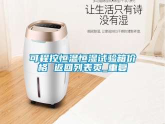 知识百科可程控恒温恒湿试验箱价格 返回列表页_重复