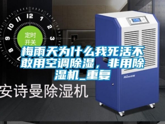 行业资讯梅雨天为什么我死活不敢用空调除湿，非用除湿机_重复