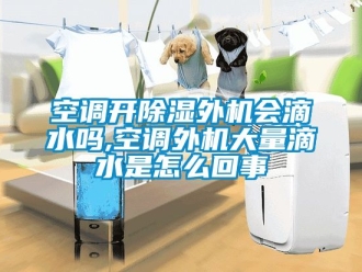 行业资讯空调开除湿外机会滴水吗,空调外机大量滴水是怎么回事