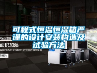 知识百科可程式恒温恒湿箱严谨的设计安装构造及试验方法