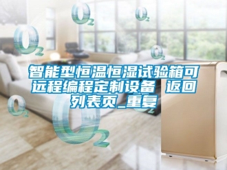 知识百科智能型恒温恒湿试验箱可远程编程定制设备 返回列表页_重复