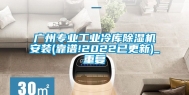 广州专业工业冷库除湿机安装(靠谱!2022已更新)_重复