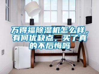 行业资讯万得福除湿机怎么样，有何优缺点，买了真的不后悔吗