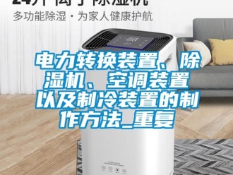 行业资讯电力转换装置、除湿机、空调装置以及制冷装置的制作方法_重复