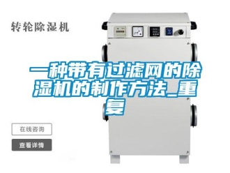 行业资讯一种带有过滤网的除湿机的制作方法_重复