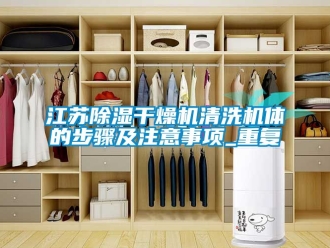 行业资讯江苏除湿干燥机清洗机体的步骤及注意事项_重复