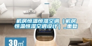 机房恒温恒湿空调（机房恒温恒湿空调设计）_重复