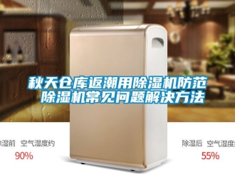 企业动态秋天仓库返潮用除湿机防范 除湿机常见问题解决方法