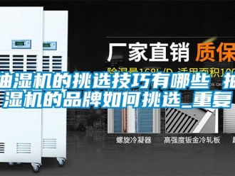 企业动态抽湿机的挑选技巧有哪些 抽湿机的品牌如何挑选_重复