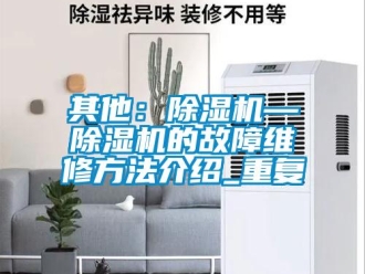 行业资讯其他：除湿机—除湿机的故障维修方法介绍_重复