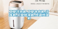工业冷水机,工业冰水机,冷冻机,工业除湿机,恒温恒湿机