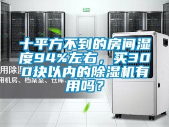 行业资讯十平方不到的房间湿度94%左右，买300块以内的除湿机有用吗？