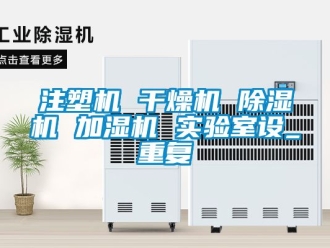 行业资讯注塑机 干燥机 除湿机 加湿机 实验室设_重复