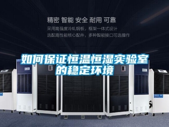 知识百科如何保证恒温恒湿实验室的稳定环境