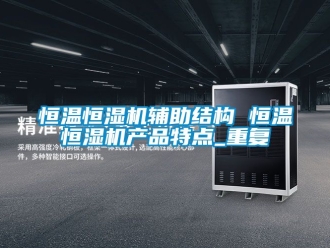 知识百科恒温恒湿机辅助结构 恒温恒湿机产品特点_重复