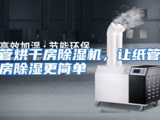常见问题纸管烘干房除湿机，让纸管烘干房除湿更简单