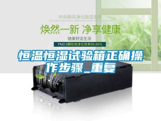 知识百科恒温恒湿试验箱正确操作步骤_重复