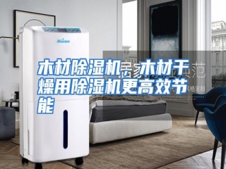 行业资讯木材除湿机，木材干燥用除湿机更高效节能
