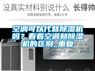 行业资讯空调可以代替除湿机吗？看看空调和除湿机的区别_重复