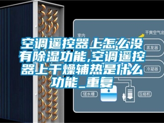 行业资讯空调遥控器上怎么没有除湿功能,空调遥控器上干燥辅热是什么功能_重复