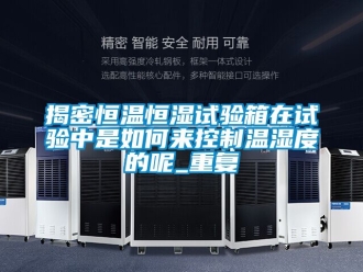 知识百科揭密恒温恒湿试验箱在试验中是如何来控制温湿度的呢_重复