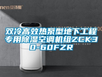 行业资讯双冷高效热泵型地下工程专用除湿空调机组ZCK30-60FZR