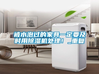 企业动态被水泡过的家具一定要及时用除湿机处理！_重复