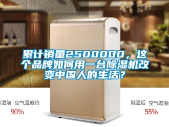 企业动态累计销量2500000，这个品牌如何用一台除湿机改变中国人的生活？