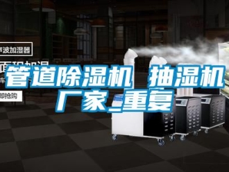 企业动态管道除湿机 抽湿机厂家_重复