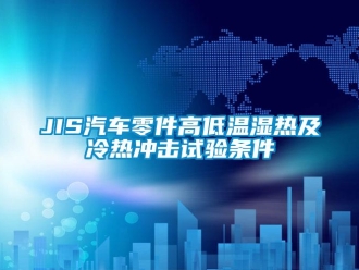 常见问题JIS汽车零件高低温湿热及冷热冲击试验条件
