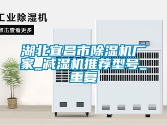企业动态湖北宜昌市除湿机厂家_减湿机推荐型号_重复