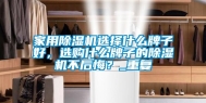 家用除湿机选择什么牌子好，选购什么牌子的除湿机不后悔？_重复