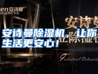 企业动态安诗曼除湿机，让你生活更安心！