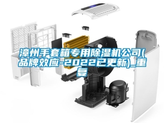 企业动态漳州手套箱专用除湿机公司(品牌效应-2022已更新)_重复