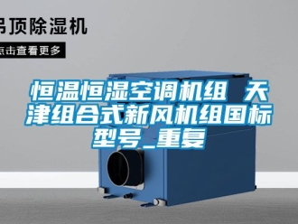 知识百科恒温恒湿空调机组 天津组合式新风机组国标型号_重复