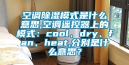 空调除湿模式是什么意思,空调遥控器上的模式：cool、dry、fan、heat,分别是什么意思？