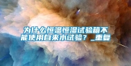为什么恒温恒湿试验箱不能使用自来水试验？_重复