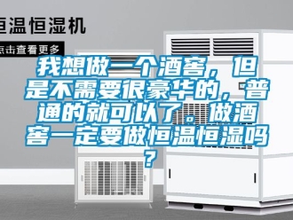 知识百科我想做一个酒窖，但是不需要很豪华的，普通的就可以了。做酒窖一定要做恒温恒湿吗？