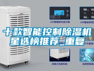 行业资讯十款智能控制除湿机星选榜推荐_重复