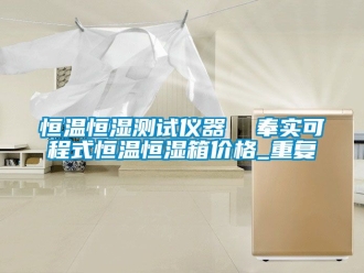 知识百科恒温恒湿测试仪器  奉实可程式恒温恒湿箱价格_重复