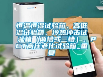 知识百科恒温恒湿试验箱、高低温试验箱、冷热冲击试验箱（两槽或三槽）、PCT高压老化试验箱_重复