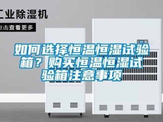 知识百科如何选择恒温恒湿试验箱？购买恒温恒湿试验箱注意事项
