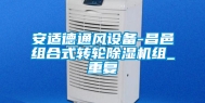 安适德通风设备-昌邑组合式转轮除湿机组_重复
